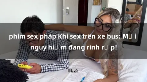 phim sex pháp Khi sex trên xe bus: Mối nguy hiểm đang rình rập!