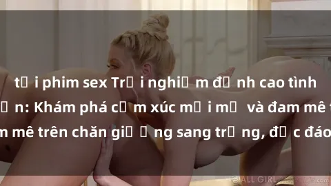 tải phim sex Trải nghiệm đỉnh cao tình yêu tại sex khách sạn: Khám phá cảm xúc mới mẻ và đam mê trên chăn giường sang trọng, độc đáo, không giới hạn.