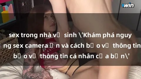 sex trong nhà vệ sinh 'Khám phá nguy cơ của việc sử dụng sex camera ẩn và cách bảo vệ thông tin cá nhân của bạn'