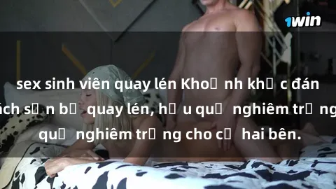 sex sinh viên quay lén Khoảnh khắc đáng buồn: Sex khách sạn bị quay lén, hậu quả nghiêm trọng cho cả hai bên.