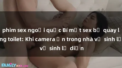 phim sex ngoại quốc Bí mật sex bị quay lén trong toilet: Khi camera ẩn trong nhà vệ sinh lộ diện