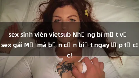 sex sinh viên vietsub Những bí mật về sex gái Mỹ mà bạn cần biết ngay lập tức!