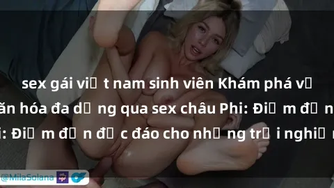 sex gái việt nam sinh viên Khám phá vẻ đẹp tự nhiên và văn hóa đa dạng qua sex châu Phi: Điểm đến độc đáo cho những trải nghiệm khó quên