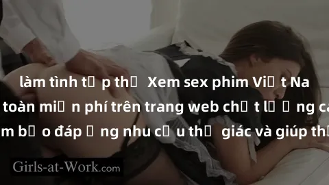 làm tình tập thể Xem sex phim Việt Nam không che hoàn toàn miễn phí trên trang web chất lượng cao. Đảm bảo đáp ứng nhu cầu thị giác và giúp thỏa mãn mong muốn của bạn.