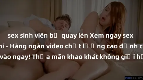 sex sinh viên bị quay lén Xem ngay sex jav full HD miễn phí - Hàng ngàn video chất lượng cao đỉnh cao chỉ cần click vào ngay! Thỏa mãn khao khát không giới hạn, đón chờ những trải nghiệm mới lạ!