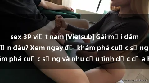 sex 3P việt nam [Vietsub] Gái mại dâm châu Á hấp dẫn đến đâu? Xem ngay để khám phá cuộc sống và nhu cầu tình dục của họ!