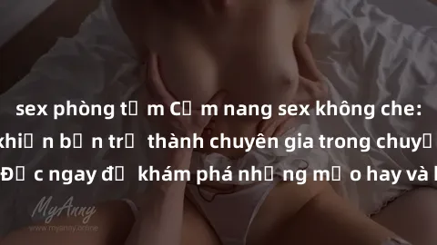 sex phòng tắm Cẩm nang sex không che: Những bí quyết khiến bạn trở thành chuyên gia trong chuyện ấy! Đọc ngay để khám phá những mẹo hay và bí quyết tình dục không che.