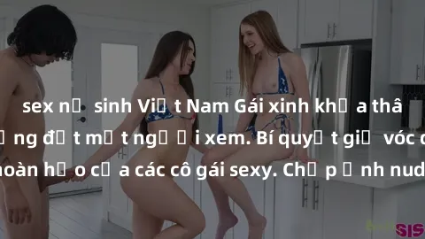 sex nữ sinh Việt Nam Gái xinh khỏa thân khoe dáng nóng bỏng đốt mắt người xem. Bí quyết giữ vóc dáng hoàn hảo của các cô gái sexy. Chụp ảnh nude tự tin không sợ lộ hàng.