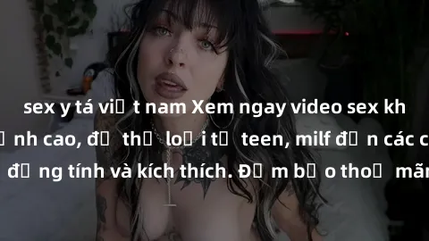 sex y tá việt nam Xem ngay video sex không che miễn phí đỉnh cao, đủ thể loại từ teen, milf đến các cảnh quan hệ đồng tính và kích thích. Đảm bảo thoả mãn mọi khả năng kích thích của bạn!