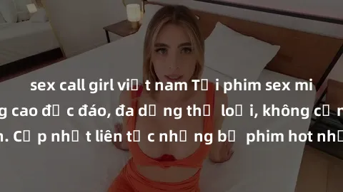 sex call girl việt nam Tải phim sex miễn phí chất lượng cao độc đáo, đa dạng thể loại, không cần đăng ký tài khoản. Cập nhật liên tục những bộ phim hot nhất trên thị trường. Sự lựa chọn hàng đầu cho n