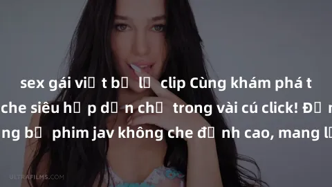 sex gái việt bị lộ clip Cùng khám phá thế giới jav không che siêu hấp dẫn chỉ trong vài cú click! Đắm chìm trong những bộ phim jav không che đỉnh cao, mang lại trải nghiệm thú vị và đầy kích thích.