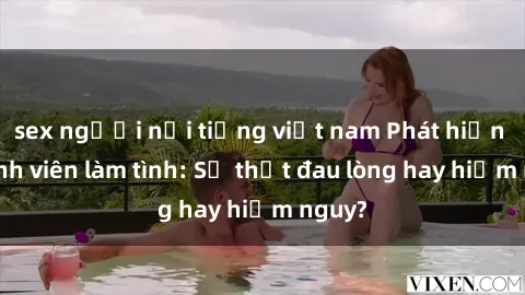 sex người nổi tiếng việt nam Phát hiện gái sinh viên làm tình: Sự thật đau lòng hay hiểm nguy?