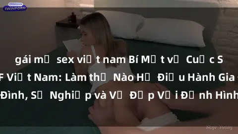 gái mỹ sex việt nam Bí Mật về Cuộc Sống Của Các MILF Việt Nam: Làm thế Nào Họ Điều Hành Gia Đình, Sự Nghiệp và Vẻ Đẹp Với Định Hình Văn Hóa Đương Đại