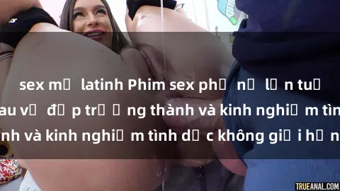 sex mỹ latinh Phim sex phụ nữ lớn tuổi: Sức hút đằng sau vẻ đẹp trưởng thành và kinh nghiệm tình dục không giới hạn