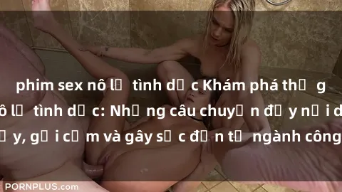 phim sex nô lệ tình dục Khám phá thế giới của phim sex nô lệ tình dục: Những câu chuyện đầy nổi dậy, gợi cảm và gây sốc đến từ ngành công nghiệp giải trí đen tối