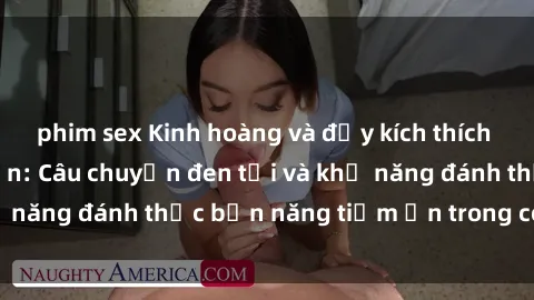 phim sex Kinh hoàng và đầy kích thích với phim sex tra tấn: Câu chuyện đen tối và khả năng đánh thức bản năng tiềm ẩn trong con người