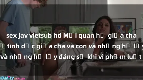 sex jav vietsub hd Mối quan hệ giữa cha và con: Sự thật về tình dục giữa cha và con và những hệ lụy đáng sợ khi vi phạm luật pháp.