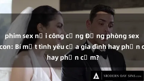 phim sex nơi công cộng Động phòng sex mẹ con: Bí mật tình yêu của gia đình hay phản cảm?