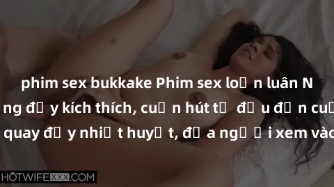 phim sex bukkake Phim sex loạn luân Nhật Bản: Hành động đầy kích thích, cuốn hút từ đầu đến cuối. Những cảnh quay đầy nhiệt huyết, đưa người xem vào thế giới độc đáo của tình thân. Đừng bỏ lỡ!