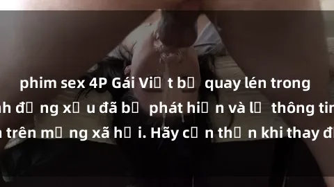 phim sex 4P Gái Việt bị quay lén trong phòng thay đồ, hành động xấu đã bị phát hiện và lộ thông tin trên mạng xã hội. Hãy cẩn thận khi thay đồ ở nơi công cộng!