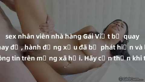 sex nhân viên nhà hàng Gái Việt bị quay lén trong phòng thay đồ, hành động xấu đã bị phát hiện và lộ thông tin trên mạng xã hội. Hãy cẩn thận khi thay đồ ở nơi công cộng!