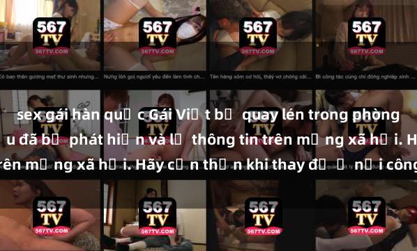 sex gái hàn quốc Gái Việt bị quay lén trong phòng thay đồ, hành động xấu đã bị phát hiện và lộ thông tin trên mạng xã hội. Hãy cẩn thận khi thay đồ ở nơi công cộng!