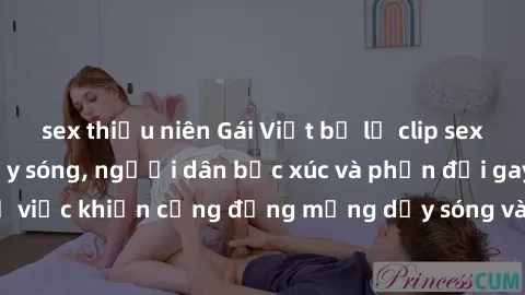 sex thiếu niên Gái Việt bị lộ clip sex khiến dư luận dậy sóng, người dân bức xúc và phản đối gay gắt. Sự việc khiến cộng đồng mạng dậy sóng và yêu cầu xử lý nghiêm ngặt.