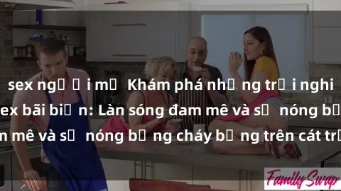 sex người mỹ Khám phá những trải nghiệm độc đáo tại sex bãi biển: Làn sóng đam mê và sự nóng bỏng cháy bỏng trên cát trắng