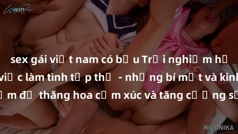 sex gái việt nam có bầu Trải nghiệm hứng khởi cùng với việc làm tình tập thể - những bí mật và kinh nghiệm để thăng hoa cảm xúc và tăng cường sự gắn kết trong mối quan hệ