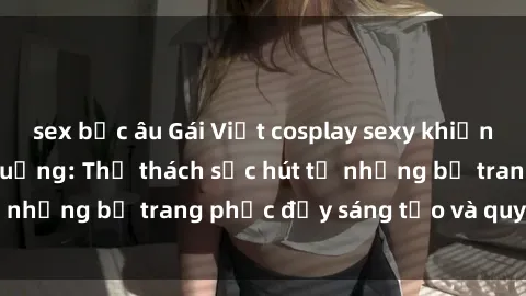 sex bắc âu Gái Việt cosplay sexy khiến fan hâm mộ phát cuồng: Thử thách sức hút từ những bộ trang phục đầy sáng tạo và quyến rũ!