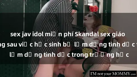 sex jav idol miễn phí Skandal sex giáo viên: Sự thật đằng sau việc học sinh bị lạm dụng tình dục trong trường học