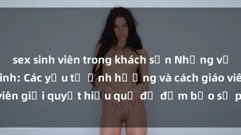 sex sinh viên trong khách sạn Những vấn đề về sex học sinh: Các yếu tố ảnh hưởng và cách giáo viên giải quyết hiệu quả để đảm bảo sự phát triển toàn diện.