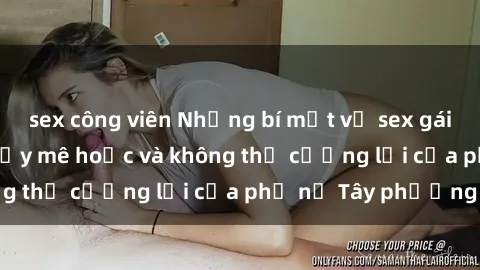 sex công viên Những bí mật về sex gái Tây: Sự quyến rũ đầy mê hoặc và không thể cưỡng lại của phụ nữ Tây phương