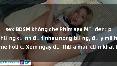 sex BDSM không che Phim sex Mỹ đen: phút mãnh liệt với những cảnh địt nhau nóng bỏng, đầy mê hoặc. Xem ngay để thỏa mãn cơn khát tình dục của bạn!