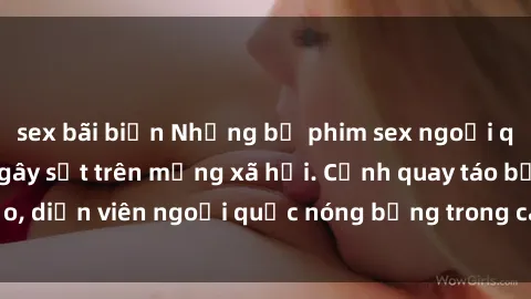 sex bãi biển Những bộ phim sex ngoại quốc nổi tiếng và gây sốt trên mạng xã hội. Cảnh quay táo bạo, diễn viên ngoại quốc nóng bỏng trong các tác phẩm đỉnh cao.