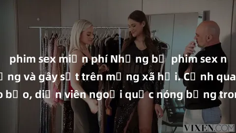 phim sex miễn phí Những bộ phim sex ngoại quốc nổi tiếng và gây sốt trên mạng xã hội. Cảnh quay táo bạo, diễn viên ngoại quốc nóng bỏng trong các tác phẩm đỉnh cao.