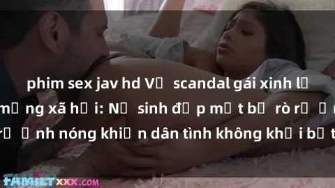 phim sex jav hd Vụ scandal gái xinh lộ hàng gây sốt trên mạng xã hội: Nữ sinh đẹp mắt bị rò rỉ ảnh nóng khiến dân tình không khỏi bất ngờ và phẫn nộ!