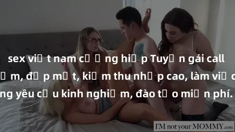 sex việt nam cưỡng hiếp Tuyển gái call girl Việt Nam gợi cảm, đẹp mắt, kiếm thu nhập cao, làm việc linh hoạt, không yêu cầu kinh nghiệm, đào tạo miễn phí. Liên hệ ngay để biết thêm chi tiết!