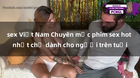 sex Việt Nam Chuyên mục phim sex hot nhất chỉ dành cho người trên tuổi