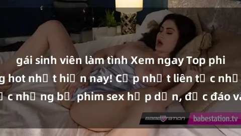 gái sinh viên làm tình Xem ngay Top phim sex mới nhất đang hot nhất hiện nay! Cập nhật liên tục những bộ phim sex hấp dẫn, độc đáo và đầy kích thích.
