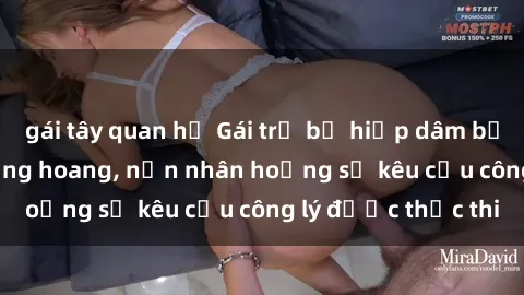 gái tây quan hệ Gái trẻ bị hiếp dâm bạo lực trong khu rừng hoang, nạn nhân hoảng sợ kêu cầu công lý được thực thi