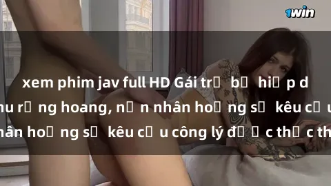 xem phim jav full HD Gái trẻ bị hiếp dâm bạo lực trong khu rừng hoang, nạn nhân hoảng sợ kêu cầu công lý được thực thi