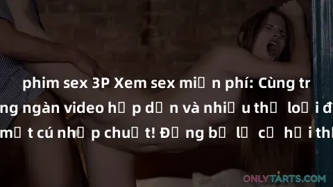 phim sex 3P Xem sex miễn phí: Cùng trải nghiệm với hàng ngàn video hấp dẫn và nhiều thể loại đa dạng chỉ trong một cú nhấp chuột! Đừng bỏ lỡ cơ hội thưởng thức tuyệt vời này ngay hôm nay!