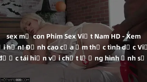 sex mẹ con Phim Sex Việt Nam HD - Xem ngay và không giới hạn! Đỉnh cao của ẩm thực tình dục Việt Nam được tái hiện với chất lượng hình ảnh sắc nét. Hãy thưởng thức ngay!