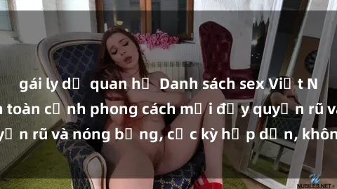 gái ly dị quan hệ Danh sách sex Việt Nam không che - Ảnh toàn cảnh phong cách mới đầy quyến rũ và nóng bỏng, cực kỳ hấp dẫn, không thể bỏ qua!
