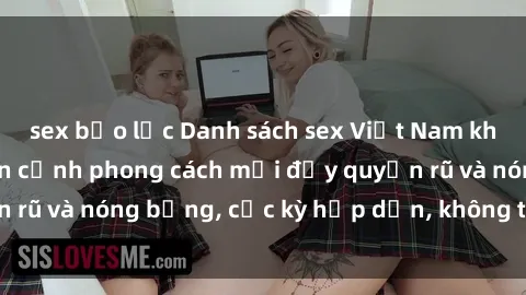 sex bạo lực Danh sách sex Việt Nam không che - Ảnh toàn cảnh phong cách mới đầy quyến rũ và nóng bỏng, cực kỳ hấp dẫn, không thể bỏ qua!