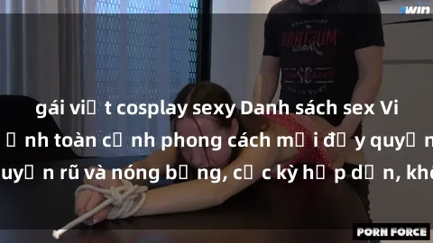 gái việt cosplay sexy Danh sách sex Việt Nam không che - Ảnh toàn cảnh phong cách mới đầy quyến rũ và nóng bỏng, cực kỳ hấp dẫn, không thể bỏ qua!