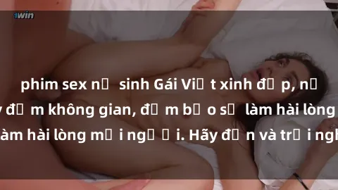 phim sex nữ sinh Gái Việt xinh đẹp, nồng nàn làm tình say đắm không gian, đảm bảo sẽ làm hài lòng mọi người. Hãy đến và trải nghiệm ngay!