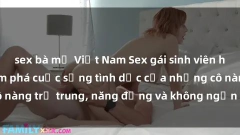 sex bà mẹ Việt Nam Sex gái sinh viên hot nhất: Cùng khám phá cuộc sống tình dục của những cô nàng trẻ trung, năng động và không ngần ngại thử nghiệm!