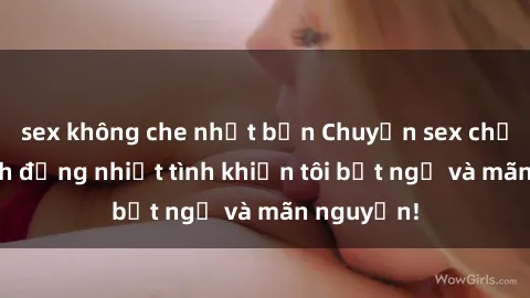 sex không che nhật bản Chuyện sex chị dâu: hành động nhiệt tình khiến tôi bất ngờ và mãn nguyện!